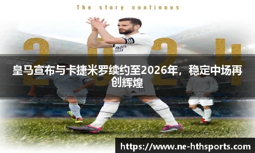 皇马宣布与卡捷米罗续约至2026年,稳定中场再创辉煌