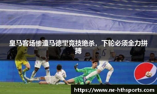 皇马客场惨遭马德里竞技绝杀,下轮必须全力拼搏