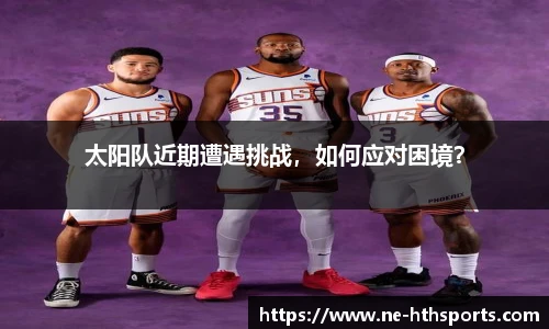 太阳队近期遭遇挑战,如何应对困境?
