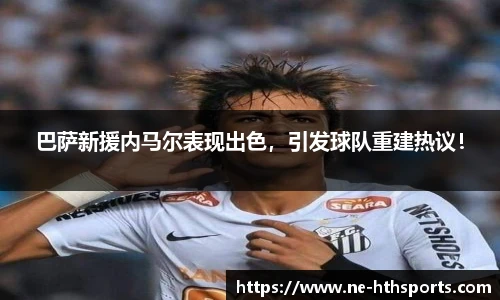 巴萨新援内马尔表现出色,引发球队重建热议!