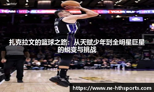 扎克拉文的篮球之路:从天赋少年到全明星巨星的蜕变与挑战