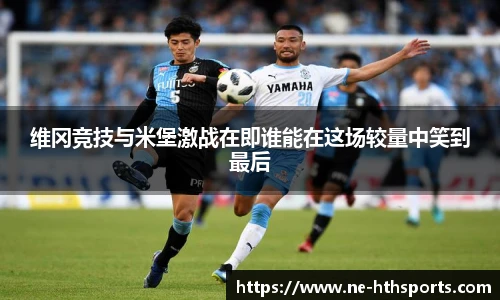 维冈竞技与米堡激战在即谁能在这场较量中笑到最后