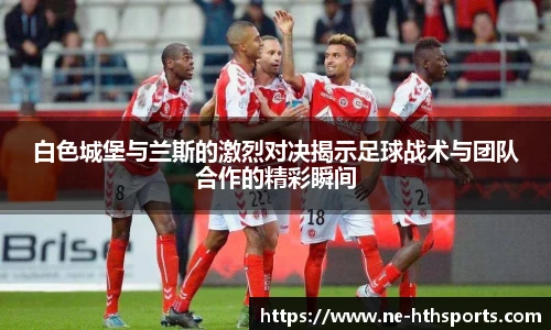 白色城堡与兰斯的激烈对决揭示足球战术与团队合作的精彩瞬间
