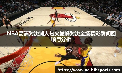 NBA高清对决湖人热火巅峰对决全场精彩瞬间回顾与分析