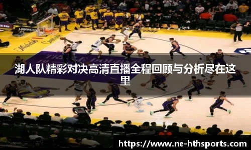 湖人队精彩对决高清直播全程回顾与分析尽在这里