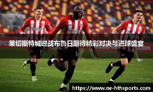 莱切斯特城迎战布鲁日期待精彩对决与进球盛宴